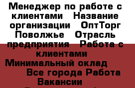 Менеджер по работе с клиентами › Название организации ­ ОптТорг-Поволжье › Отрасль предприятия ­ Работа с клиентами › Минимальный оклад ­ 25 000 - Все города Работа » Вакансии   . Ростовская обл.,Батайск г.